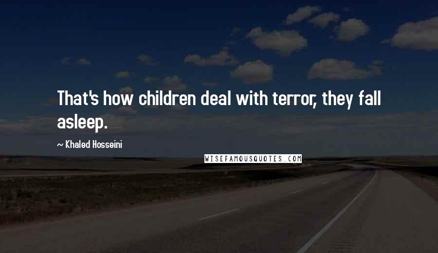 Khaled Hosseini Quotes: That's how children deal with terror, they fall asleep.