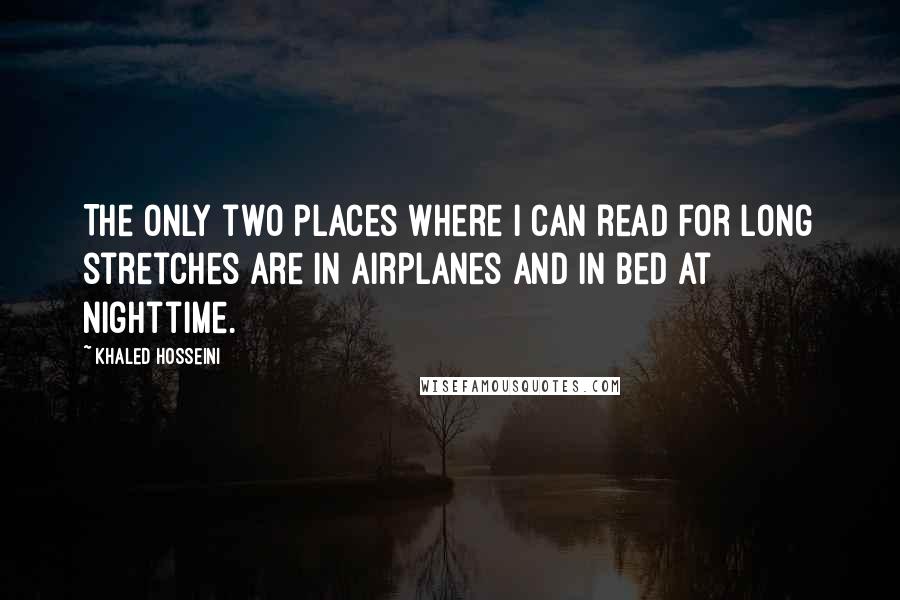 Khaled Hosseini Quotes: The only two places where I can read for long stretches are in airplanes and in bed at nighttime.