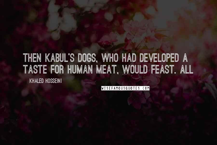 Khaled Hosseini Quotes: Then Kabul's dogs, who had developed a taste for human meat, would feast. All