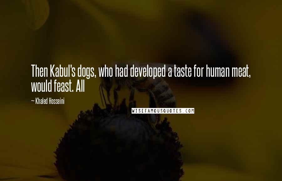 Khaled Hosseini Quotes: Then Kabul's dogs, who had developed a taste for human meat, would feast. All