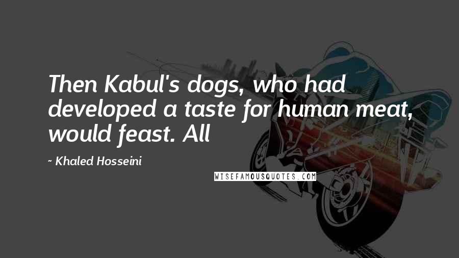 Khaled Hosseini Quotes: Then Kabul's dogs, who had developed a taste for human meat, would feast. All