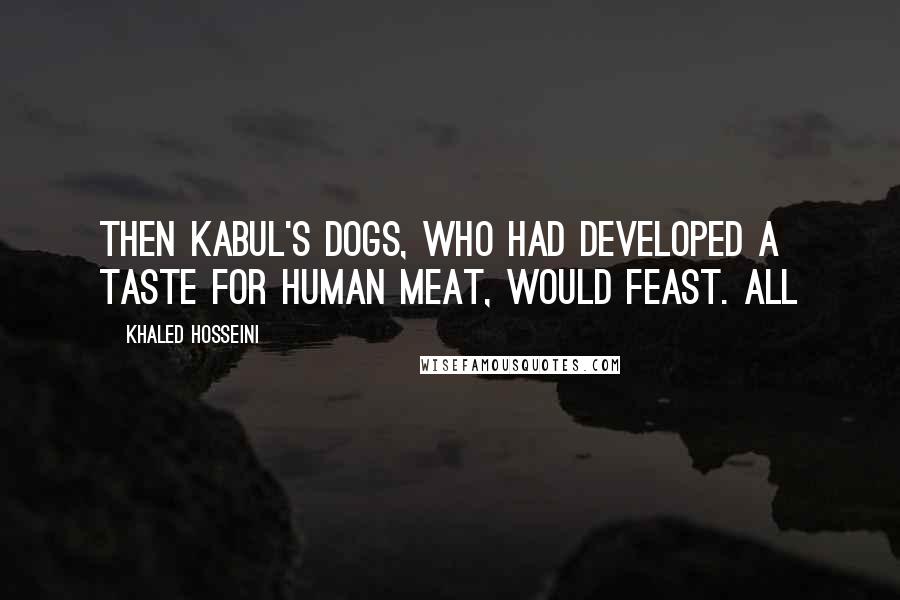 Khaled Hosseini Quotes: Then Kabul's dogs, who had developed a taste for human meat, would feast. All
