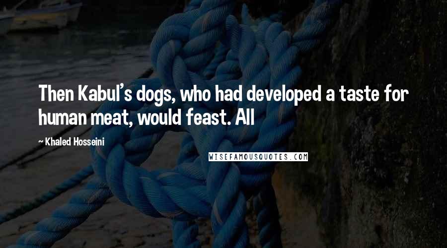 Khaled Hosseini Quotes: Then Kabul's dogs, who had developed a taste for human meat, would feast. All