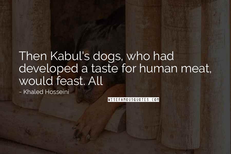 Khaled Hosseini Quotes: Then Kabul's dogs, who had developed a taste for human meat, would feast. All