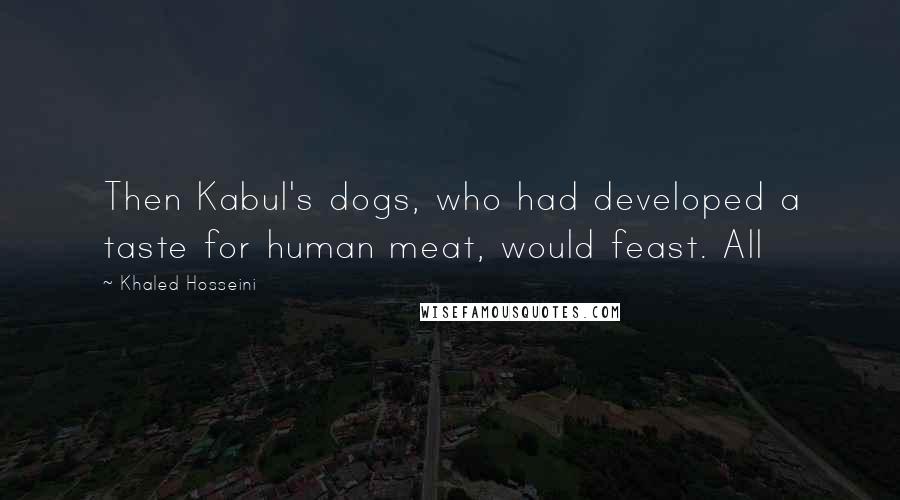 Khaled Hosseini Quotes: Then Kabul's dogs, who had developed a taste for human meat, would feast. All