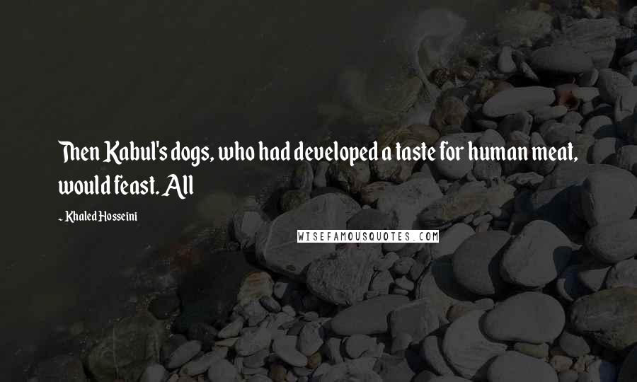 Khaled Hosseini Quotes: Then Kabul's dogs, who had developed a taste for human meat, would feast. All