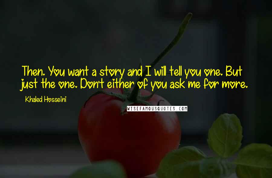 Khaled Hosseini Quotes: Then. You want a story and I will tell you one. But just the one. Don't either of you ask me for more.