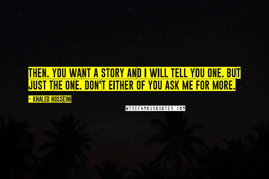 Khaled Hosseini Quotes: Then. You want a story and I will tell you one. But just the one. Don't either of you ask me for more.