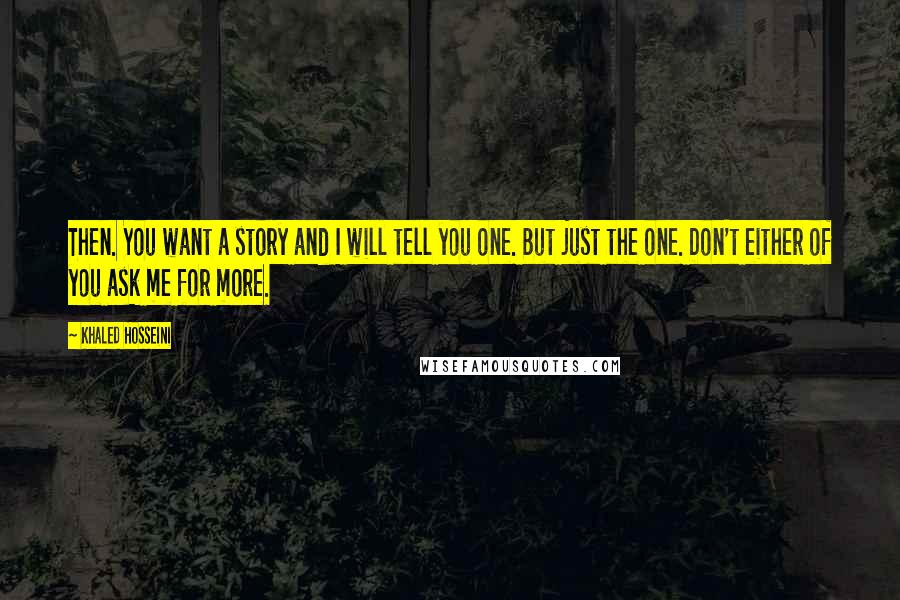 Khaled Hosseini Quotes: Then. You want a story and I will tell you one. But just the one. Don't either of you ask me for more.