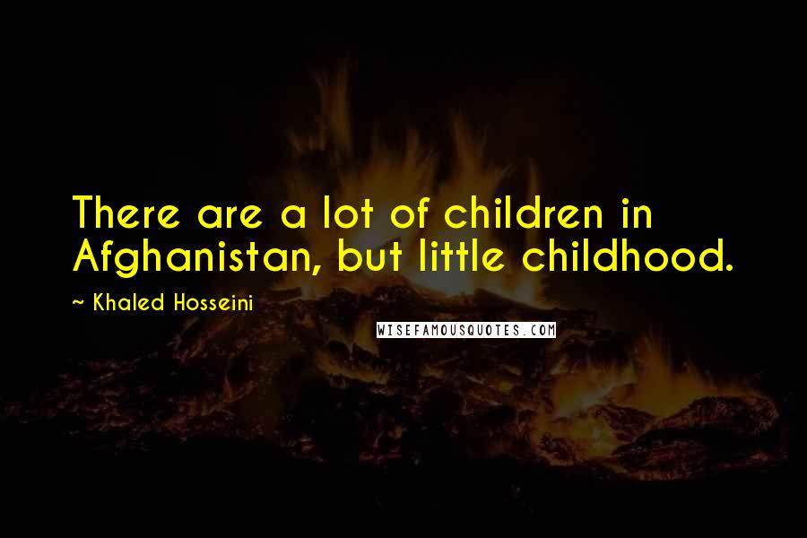 Khaled Hosseini Quotes: There are a lot of children in Afghanistan, but little childhood.