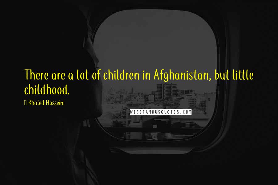 Khaled Hosseini Quotes: There are a lot of children in Afghanistan, but little childhood.