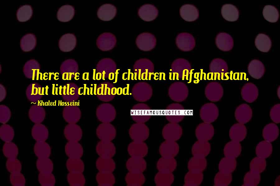 Khaled Hosseini Quotes: There are a lot of children in Afghanistan, but little childhood.