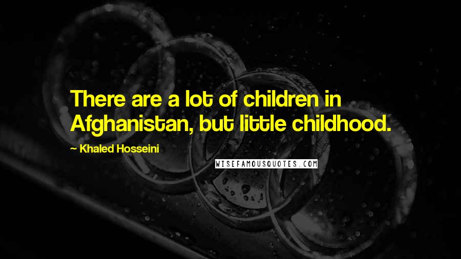 Khaled Hosseini Quotes: There are a lot of children in Afghanistan, but little childhood.