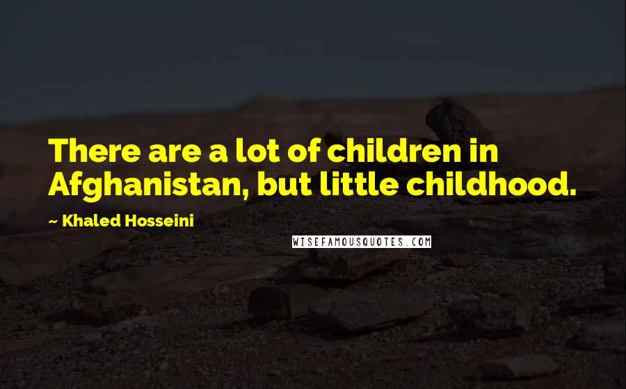 Khaled Hosseini Quotes: There are a lot of children in Afghanistan, but little childhood.