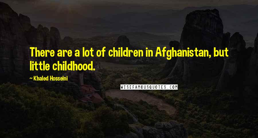 Khaled Hosseini Quotes: There are a lot of children in Afghanistan, but little childhood.