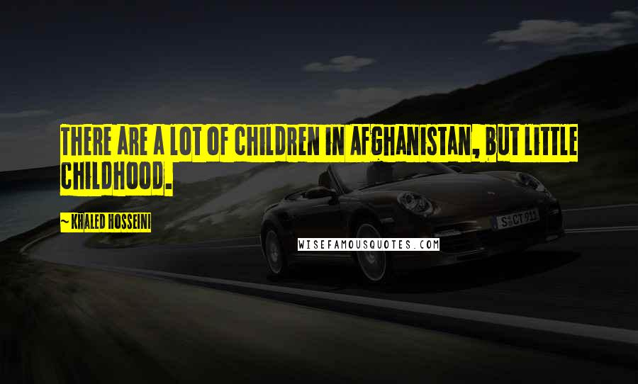 Khaled Hosseini Quotes: There are a lot of children in Afghanistan, but little childhood.