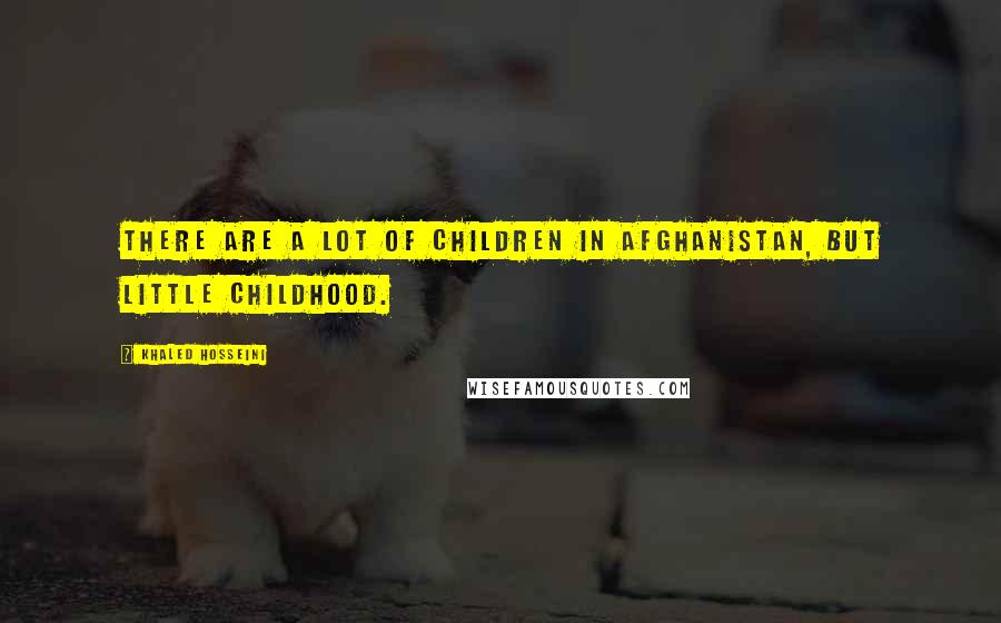 Khaled Hosseini Quotes: There are a lot of children in Afghanistan, but little childhood.