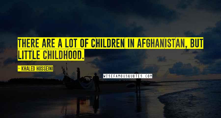 Khaled Hosseini Quotes: There are a lot of children in Afghanistan, but little childhood.