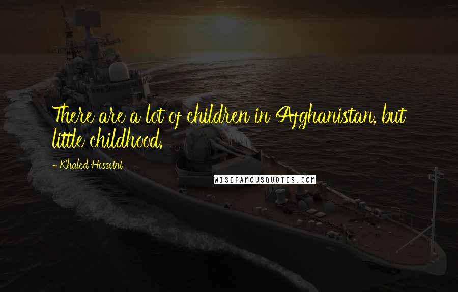 Khaled Hosseini Quotes: There are a lot of children in Afghanistan, but little childhood.