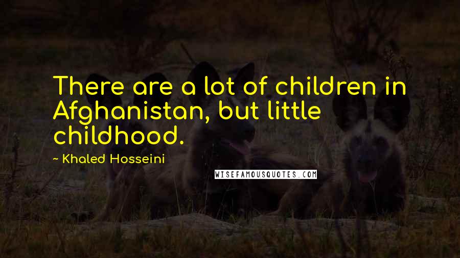 Khaled Hosseini Quotes: There are a lot of children in Afghanistan, but little childhood.