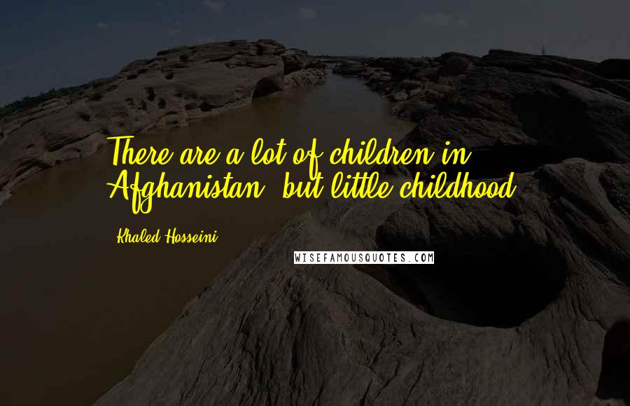 Khaled Hosseini Quotes: There are a lot of children in Afghanistan, but little childhood.