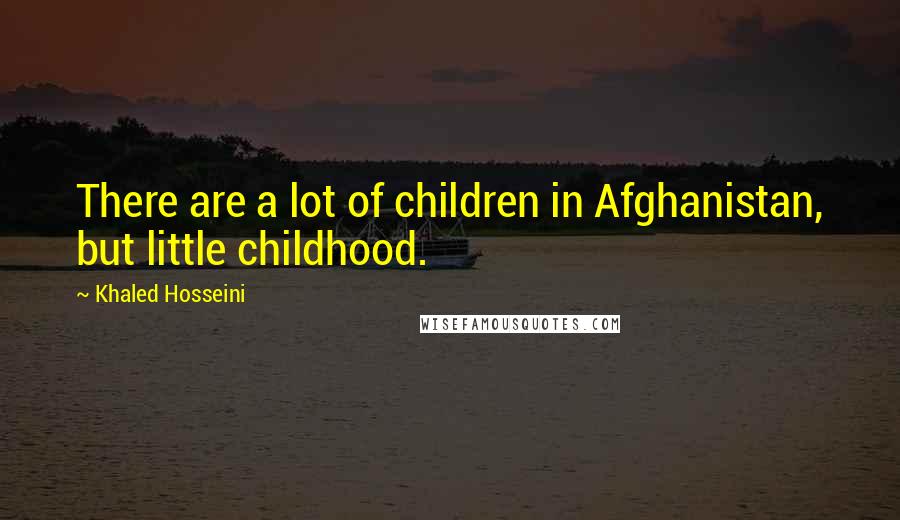 Khaled Hosseini Quotes: There are a lot of children in Afghanistan, but little childhood.