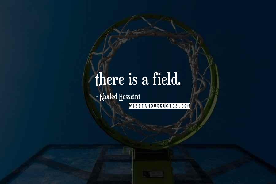 Khaled Hosseini Quotes: there is a field.