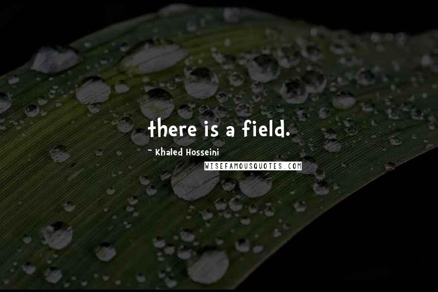 Khaled Hosseini Quotes: there is a field.