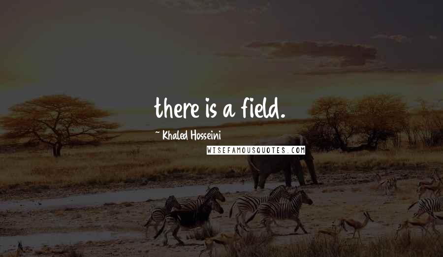 Khaled Hosseini Quotes: there is a field.