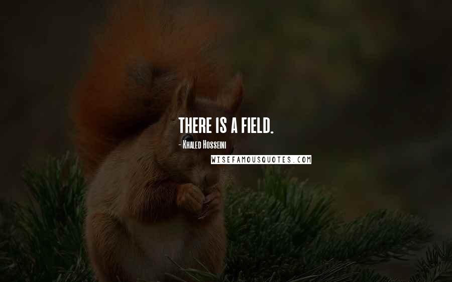 Khaled Hosseini Quotes: there is a field.