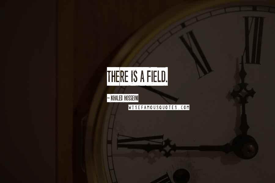 Khaled Hosseini Quotes: there is a field.