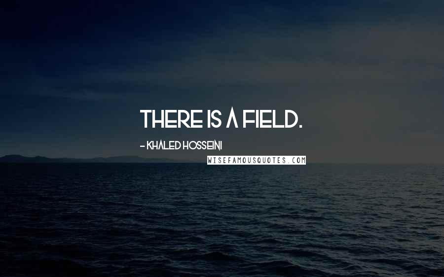 Khaled Hosseini Quotes: there is a field.