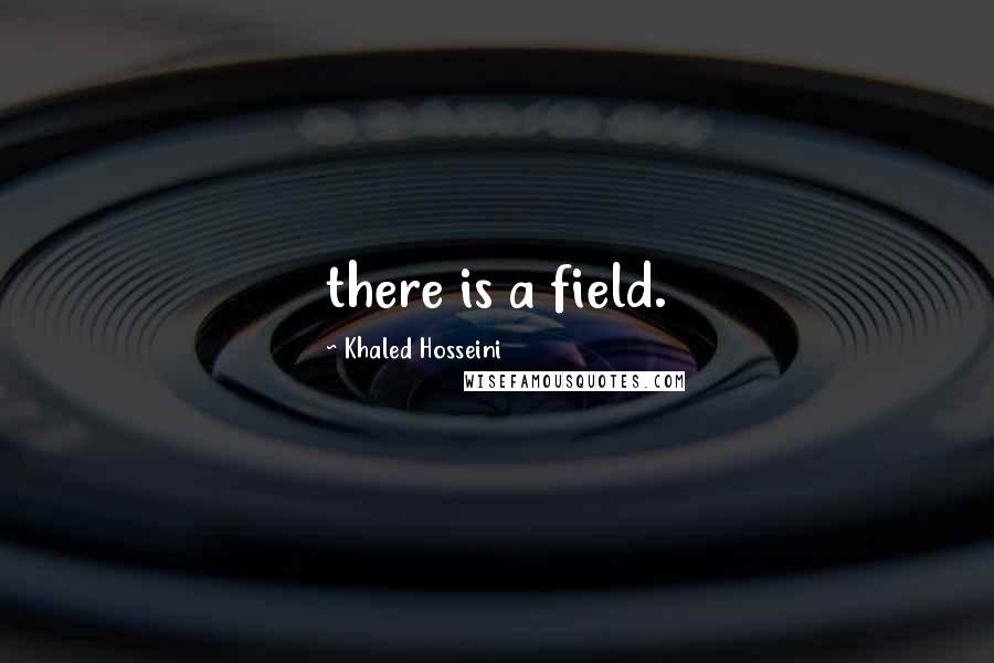 Khaled Hosseini Quotes: there is a field.