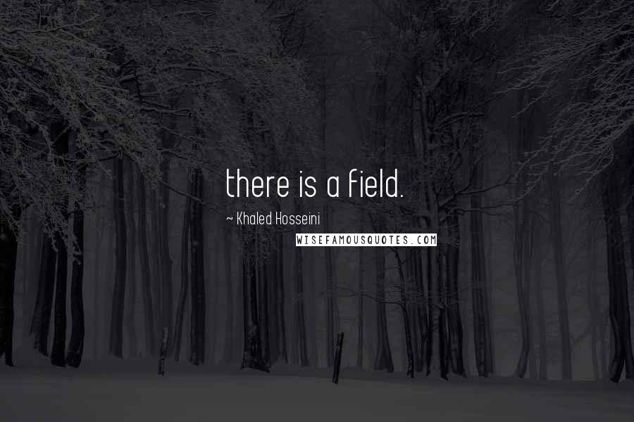 Khaled Hosseini Quotes: there is a field.