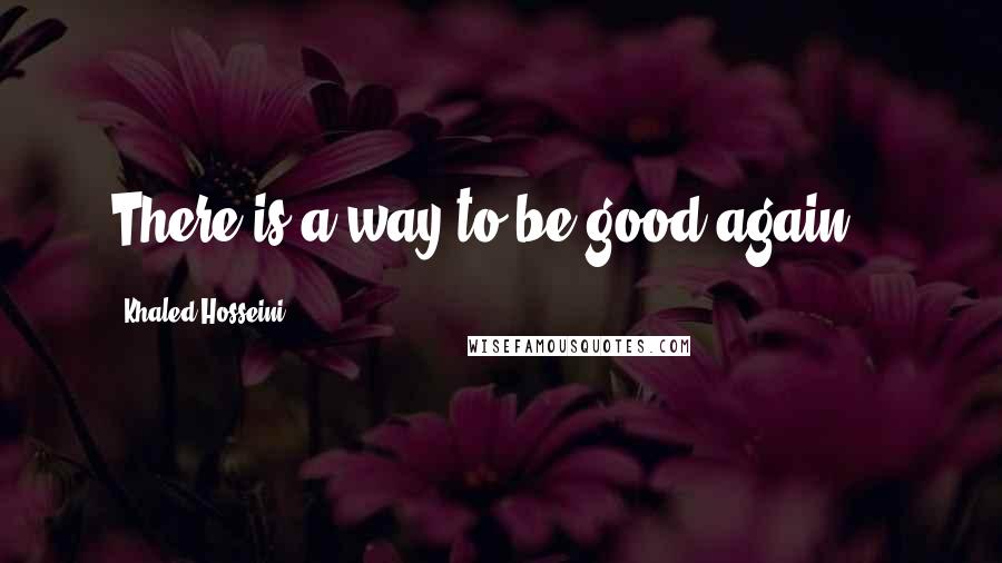 Khaled Hosseini Quotes: There is a way to be good again...