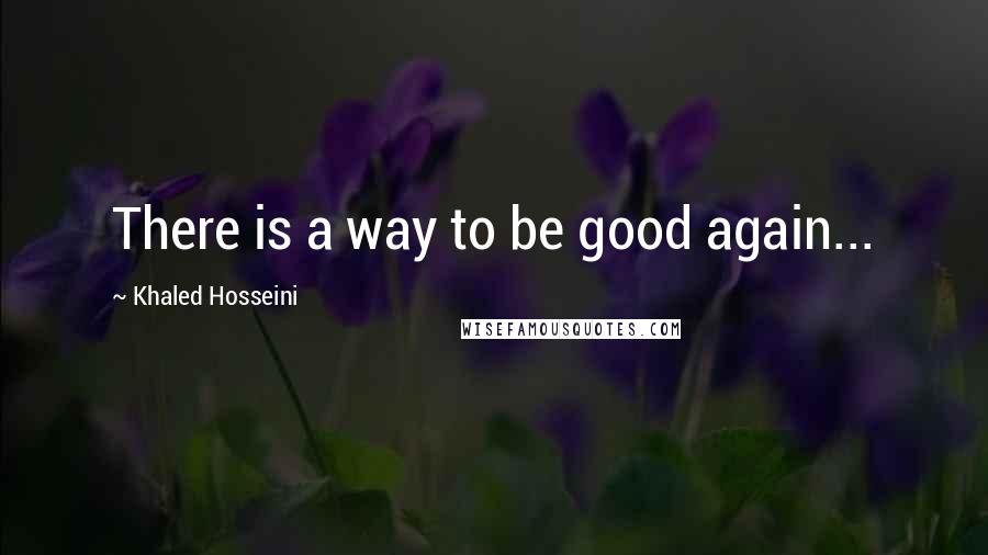 Khaled Hosseini Quotes: There is a way to be good again...