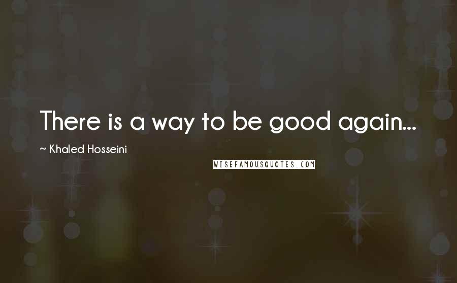 Khaled Hosseini Quotes: There is a way to be good again...