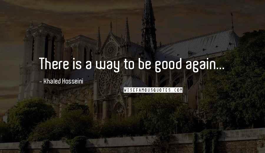 Khaled Hosseini Quotes: There is a way to be good again...