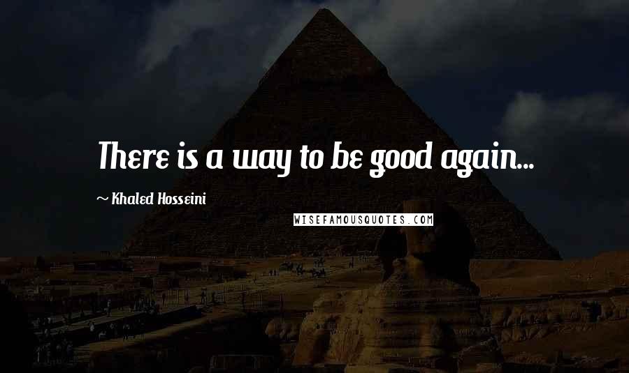 Khaled Hosseini Quotes: There is a way to be good again...