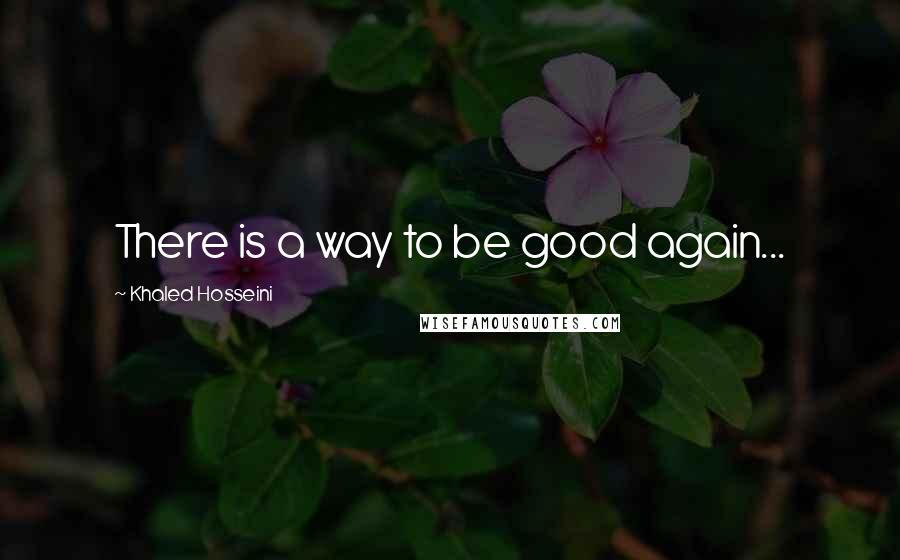 Khaled Hosseini Quotes: There is a way to be good again...