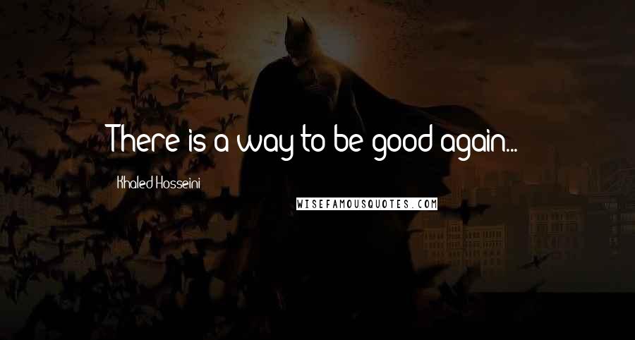 Khaled Hosseini Quotes: There is a way to be good again...