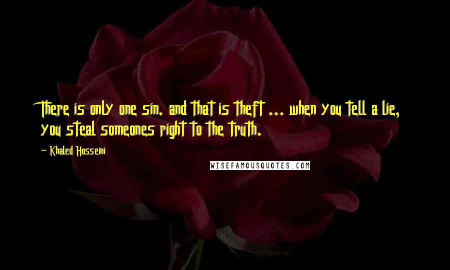 Khaled Hosseini Quotes: There is only one sin. and that is theft ... when you tell a lie, you steal someones right to the truth.