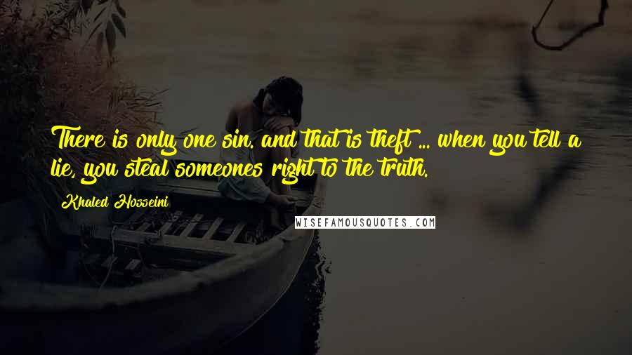 Khaled Hosseini Quotes: There is only one sin. and that is theft ... when you tell a lie, you steal someones right to the truth.
