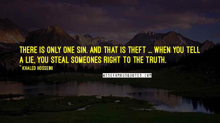 Khaled Hosseini Quotes: There is only one sin. and that is theft ... when you tell a lie, you steal someones right to the truth.