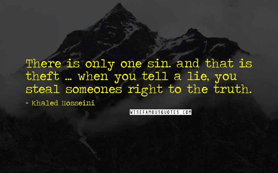 Khaled Hosseini Quotes: There is only one sin. and that is theft ... when you tell a lie, you steal someones right to the truth.