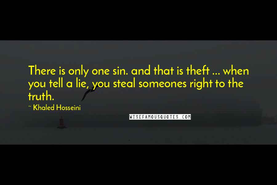 Khaled Hosseini Quotes: There is only one sin. and that is theft ... when you tell a lie, you steal someones right to the truth.