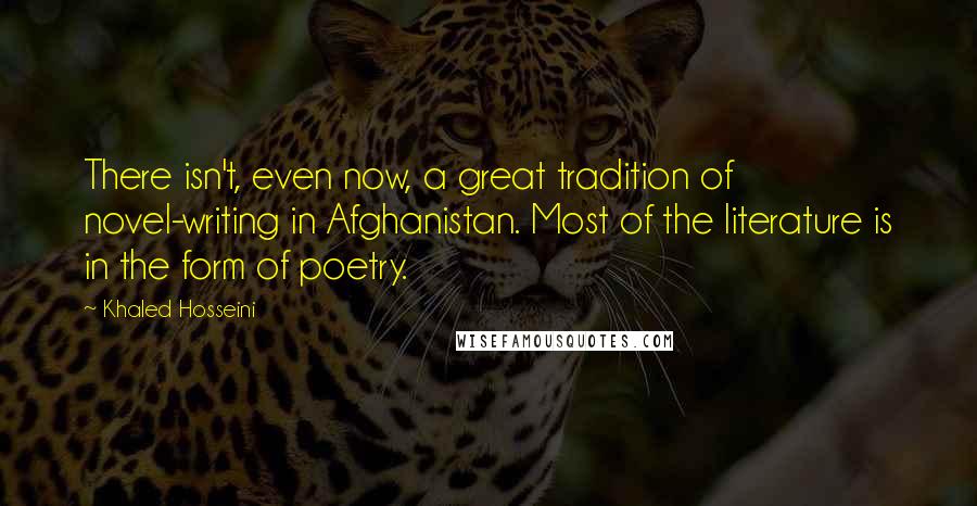 Khaled Hosseini Quotes: There isn't, even now, a great tradition of novel-writing in Afghanistan. Most of the literature is in the form of poetry.