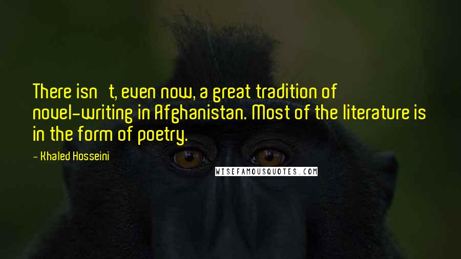 Khaled Hosseini Quotes: There isn't, even now, a great tradition of novel-writing in Afghanistan. Most of the literature is in the form of poetry.