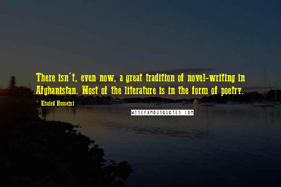 Khaled Hosseini Quotes: There isn't, even now, a great tradition of novel-writing in Afghanistan. Most of the literature is in the form of poetry.