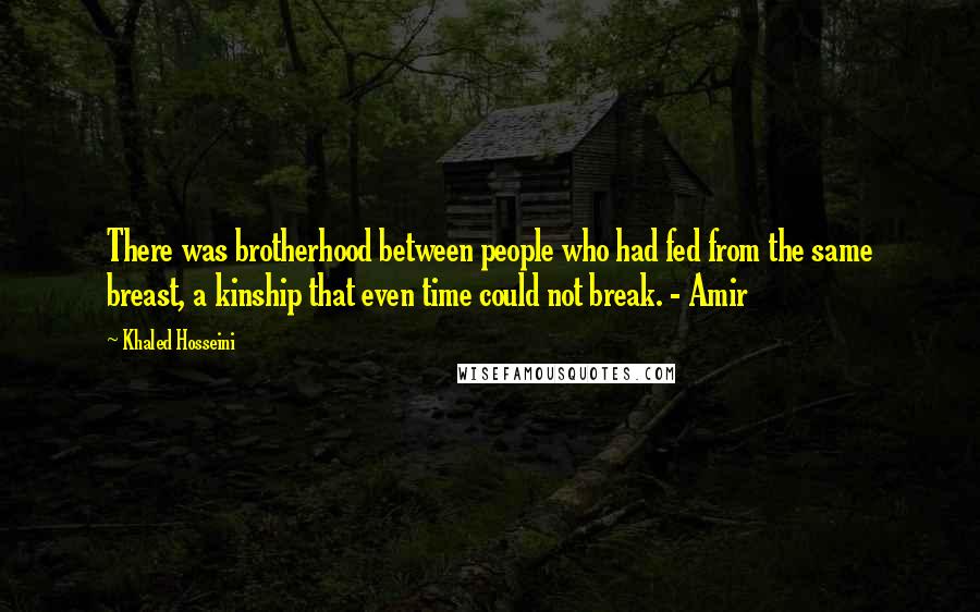 Khaled Hosseini Quotes: There was brotherhood between people who had fed from the same breast, a kinship that even time could not break. - Amir